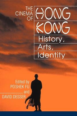 The Cinema of Hong Kong: History, Arts, Identity by Fu, Poshek