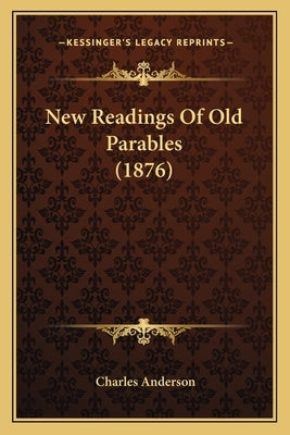 New Readings of Old Parables (1876) by Anderson, Charles