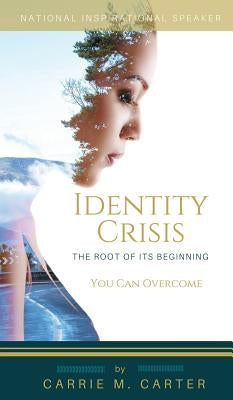 Identity Crisis: The Root of It's Beginning, You Can Overcome by Carter, Carrie M.