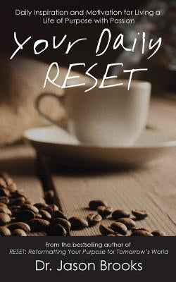 Your Daily RESET: Daily Inspiration and Motivation for Living Your Life of Purpose with Passion by Brooks, Jason