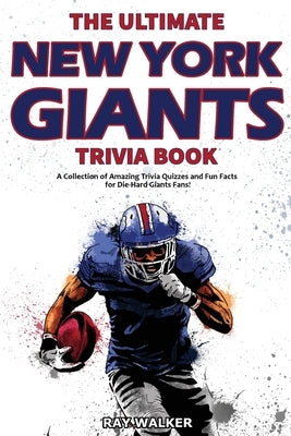 The Ultimate New York Giants Trivia Book: A Collection of Amazing Trivia Quizzes and Fun Facts for Die-Hard Giants Fans! by Walker, Ray