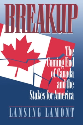Breakup: The Coming End of Canada and the Stakes for America by Lamont, Lansing