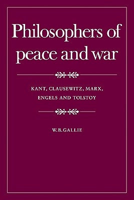 Philosophers of Peace and War: Kant, Clausewitz, Marx, Engles and Tolstoy by Gallie, W. B.