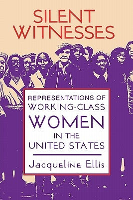 Silent Witnesses: Representations of Working-Class Women in the U.S. by Ellis, Jacqueline