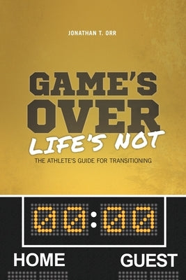 Game's Over Life's Not: The Athlete's Guide For Transitioning by Orr, Jonathan T.