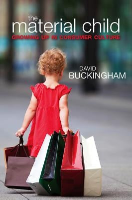 Material Child: Growing Up in Consumer Culture by Buckingham, David