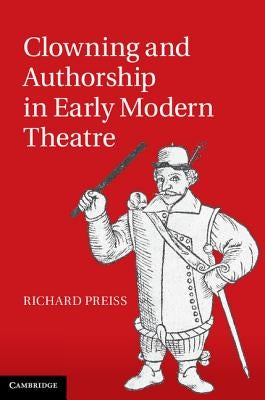 Clowning and Authorship in Early Modern Theatre by Preiss, Richard