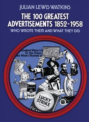 The 100 Greatest Advertisements 1852-1958: Who Wrote Them and What They Did by Watkins, Julian