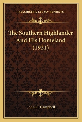 The Southern Highlander And His Homeland (1921) by Campbell, John C.