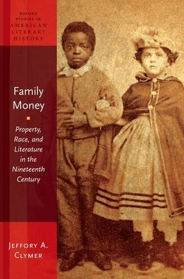 Family Money: Property, Race, and Literature in the Nineteenth Century by Clymer, Jeffory A.