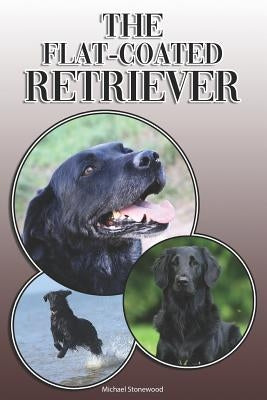 The Flat-Coated Retriever: A Complete and Comprehensive Owners Guide To: Buying, Owning, Health, Grooming, Training, Obedience, Understanding and by Stonewood, Michael