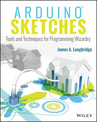 Arduino Sketches: Tools and Techniques for Programming Wizardry by Langbridge, James A.