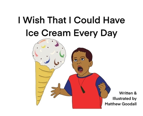 I Wish That I Could Have Ice Cream Every Day by Goodall, Matthew Dion