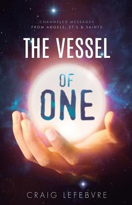 The Vessel of ONE: Channeled Messages from Angels, E.T.'s and Saints by Lefebvre, Craig