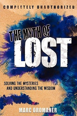 The Myth of Lost: Solving the Mysteries and Understanding the Wisdom by Oromaner, Marc