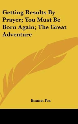 Getting Results by Prayer; You Must Be Born Again; The Great Adventure by Fox, Emmet