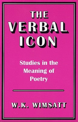 The Verbal Icon: Studies in the Meaning of Poetry by Wimsatt, W. K.