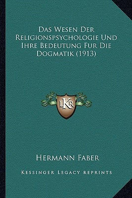 Das Wesen Der Religionspsychologie Und Ihre Bedeutung Fur Die Dogmatik (1913) by Faber, Hermann