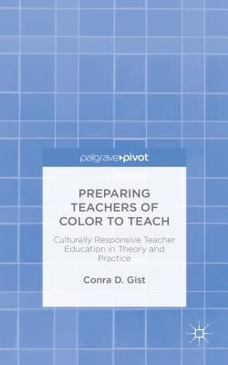 Preparing Teachers of Color to Teach: Culturally Responsive Teacher Education in Theory and Practice by Gist, C.