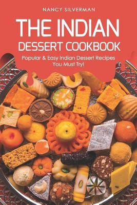 The Indian Dessert Cookbook: Popular & Easy Indian Dessert Recipes You Must Try! by Silverman, Nancy