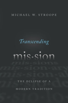 Transcending Mission: The Eclipse of a Modern Tradition by Stroope, Michael W.