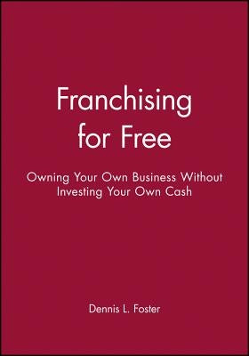 Franchising for Free: Owning Your Own Business Without Investing Your Own Cash by Foster, Dennis L.