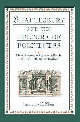 Shaftesbury and the Culture of Politeness: Moral Discourse and Cultural Politics in Early Eighteenth-Century England by Klein, Lawrence E.