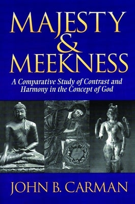 Majesty and Meekness: A Comparative Study of Contrast and Harmony in the Concept of God by Carman, John B.