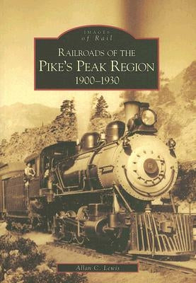 Railroads of the Pike's Peak Region:: 1900-1930 by Lewis, Allan C.