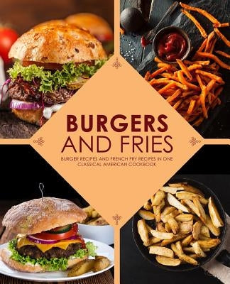 Burgers and Fries: Burger Recipes and French Fry Recipes in One Classical American Cookbook by Press, Booksumo