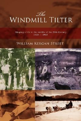 The Windmill Tilter: Shaping a Life in the Middle of 20th Century 1930-1965 by Street, William Kergan