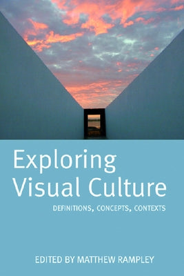 Exploring Visual Culture: Definitions, Concepts, Contexts by Rampley, Matthew