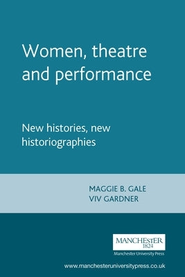 Women, Theatre and Performance: New Histories, New Historiographies by Dorney, Kate