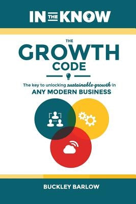 The Growth Code: The Key to Unlocking Sustainable Growth in any Modern Business by Barlow, Buckley