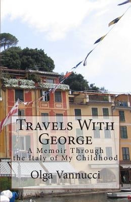 Travels With George: A Memoir Through the Italy of My Childhood by Vannucci, Olga