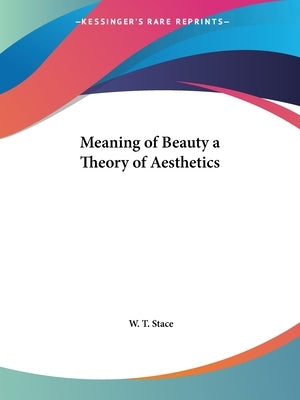 Meaning of Beauty a Theory of Aesthetics by Stace, W. T.