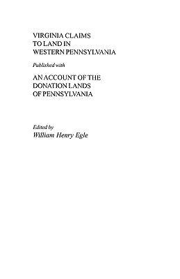 Virginia Claims to Land in Western Pennsylvania Published with an Account of the Donation Lands of Pennsylvania by Egle