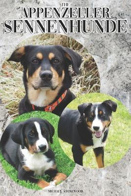 The Appenzeller Sennenhunde: A Complete and Comprehensive Owners Guide To: Buying, Owning, Health, Grooming, Training, Obedience, Understanding and by Stonewood, Michael