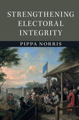 Strengthening Electoral Integrity by Norris, Pippa