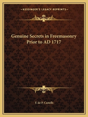 Genuine Secrets in Freemasonry Prior to Ad 1717 by Castells, F. de P.