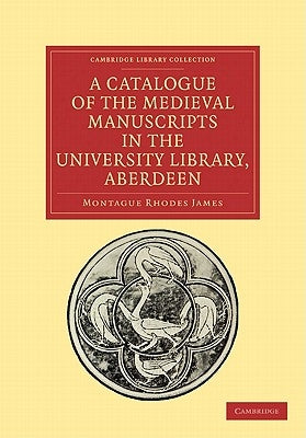 A Catalogue of the Medieval Manuscripts in the University Library, Aberdeen by James, Montague Rhodes