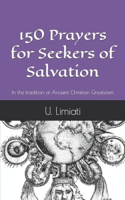 150 Prayers for Seekers of Salvation: In the tradition of Ancient Christian Gnosticism. by Limiati, U.