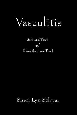 Vasculitis: Sick and Tired of Being Sick and Tired by Schwar, Sheri Lyn