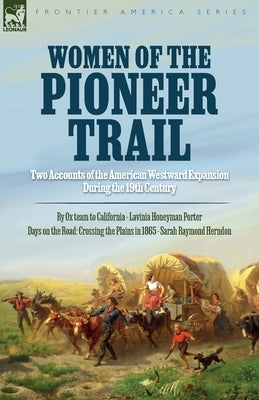 Women of the Pioneer Trail: Two Accounts of the American Westward Expansion During the 19th Century By Ox team to California by Lavinia Honeyman P by Porter, Lavinia H.