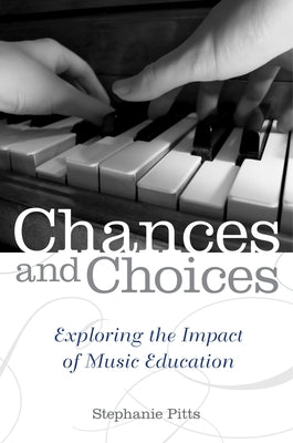 Chances and Choices: Exploring the Impact of Music Education by Pitts, Stephanie