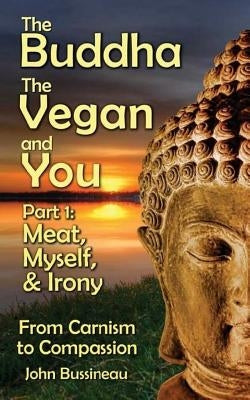 The Buddha, The Vegan, and You: Part1: Meat, Myself and Irony by Bussineau, John