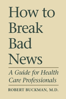 How To Break Bad News: A Guide for Health Care Professionals by Buckman, Robert