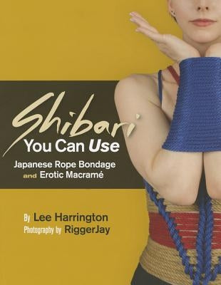 Shibari You Can Use: Japanese Rope Bondage and Erotic Macramé by Harrington, Lee