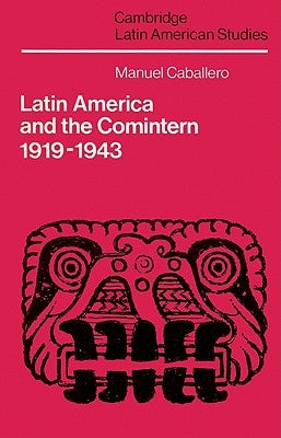 Latin America and the Comintern, 1919-1943 by Caballero, Manuel