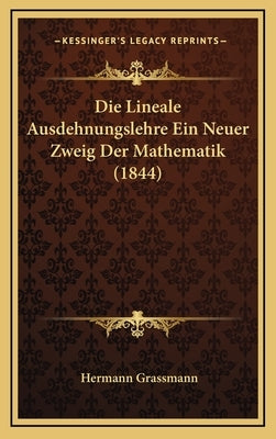 Die Lineale Ausdehnungslehre Ein Neuer Zweig Der Mathematik (1844) by Grassmann, Hermann